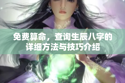 免费算命，查询生辰八字的详细方法与技巧介绍