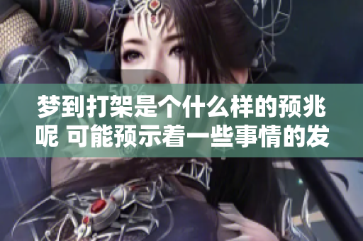 梦到打架是个什么样的预兆呢 可能预示着一些事情的发生