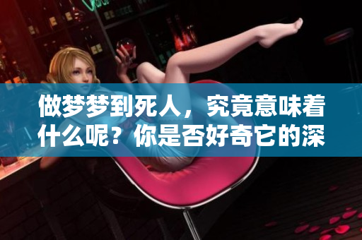 做梦梦到死人，究竟意味着什么呢？你是否好奇它的深层含义？