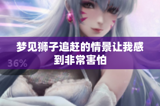 梦见狮子追赶的情景让我感到非常害怕