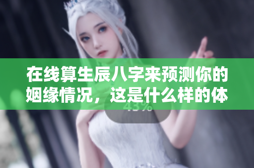 在线算生辰八字来预测你的姻缘情况，这是什么样的体验呢