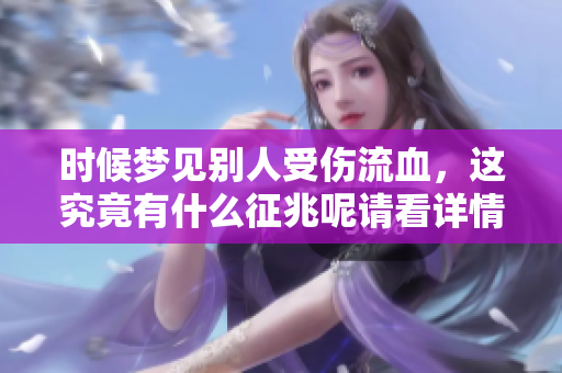 时候梦见别人受伤流血，这究竟有什么征兆呢请看详情解析