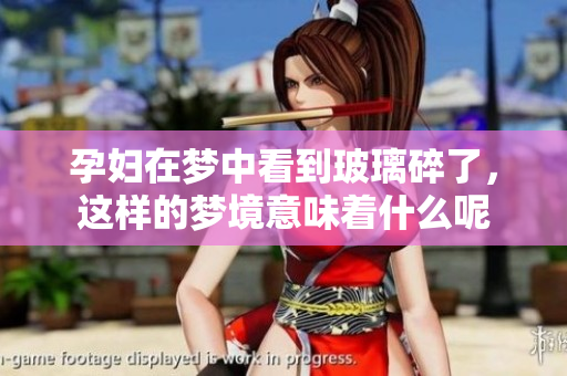 孕妇在梦中看到玻璃碎了，这样的梦境意味着什么呢