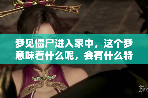 梦见僵尸进入家中，这个梦意味着什么呢，会有什么特别的含义呢？