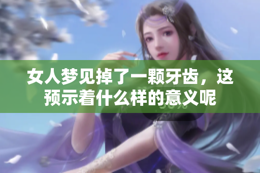 女人梦见掉了一颗牙齿，这预示着什么样的意义呢
