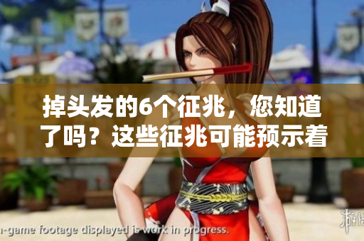 掉头发的6个征兆，您知道了吗？这些征兆可能预示着脱发问题。