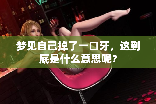 梦见自己掉了一口牙，这到底是什么意思呢？