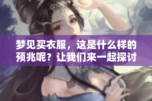 梦见买衣服，这是什么样的预兆呢？让我们来一起探讨一下吧。