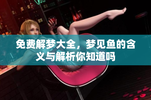 免费解梦大全，梦见鱼的含义与解析你知道吗