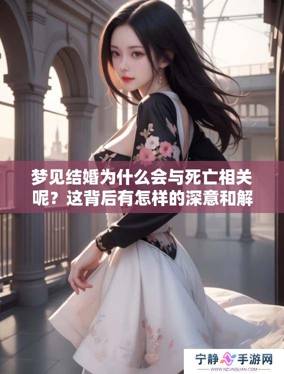 梦见结婚为什么会与死亡相关呢？这背后有怎样的深意和解释呢？