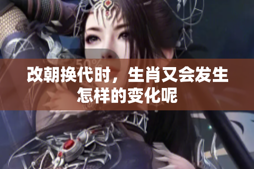 改朝换代时，生肖又会发生怎样的变化呢