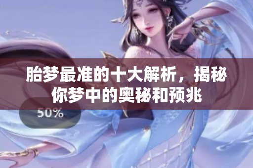 胎梦最准的十大解析，揭秘你梦中的奥秘和预兆