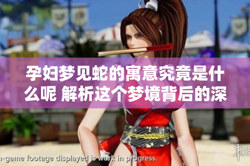 孕妇梦见蛇的寓意究竟是什么呢 解析这个梦境背后的深层含义