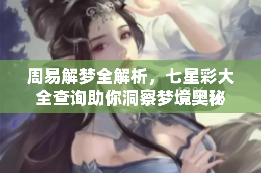 周易解梦全解析，七星彩大全查询助你洞察梦境奥秘
