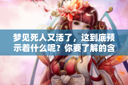 梦见死人又活了，这到底预示着什么呢？你要了解的含义在这里！