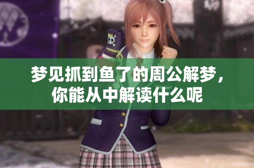 梦见抓到鱼了的周公解梦，你能从中解读什么呢
