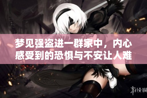 梦见强盗进一群家中，内心感受到的恐惧与不安让人难以平静