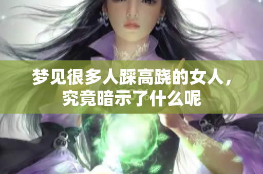 梦见很多人踩高跷的女人，究竟暗示了什么呢