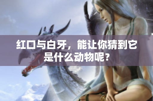 红口与白牙，能让你猜到它是什么动物呢？