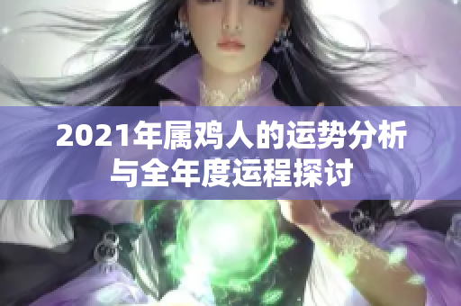 2021年属鸡人的运势分析与全年度运程探讨