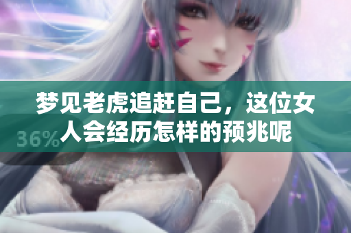 梦见老虎追赶自己，这位女人会经历怎样的预兆呢