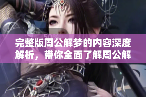 完整版周公解梦的内容深度解析，带你全面了解周公解梦的精彩解读