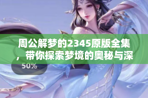 周公解梦的2345原版全集，带你探索梦境的奥秘与深意。