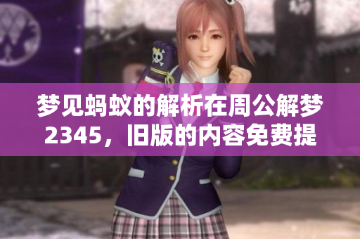 梦见蚂蚁的解析在周公解梦2345，旧版的内容免费提供给你