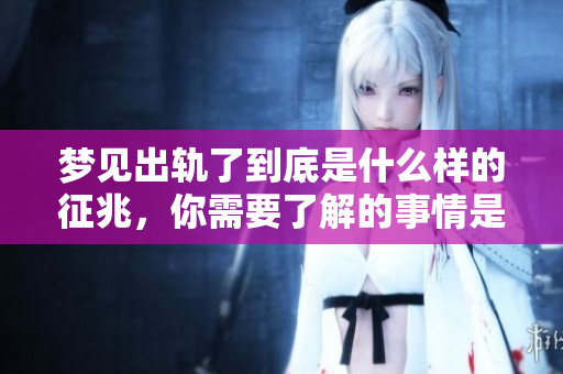 梦见出轨了到底是什么样的征兆，你需要了解的事情是什么