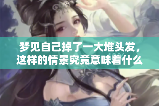 梦见自己掉了一大堆头发，这样的情景究竟意味着什么呢