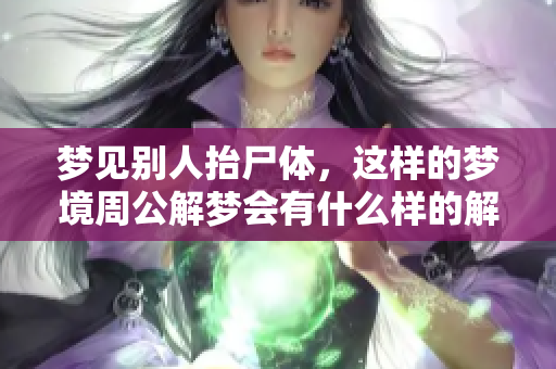 梦见别人抬尸体，这样的梦境周公解梦会有什么样的解释呢