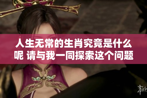 人生无常的生肖究竟是什么呢 请与我一同探索这个问题