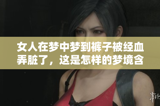女人在梦中梦到裤子被经血弄脏了，这是怎样的梦境含义呢