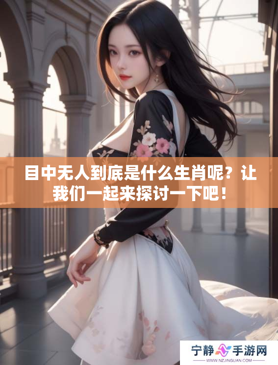 目中无人到底是什么生肖呢？让我们一起来探讨一下吧！