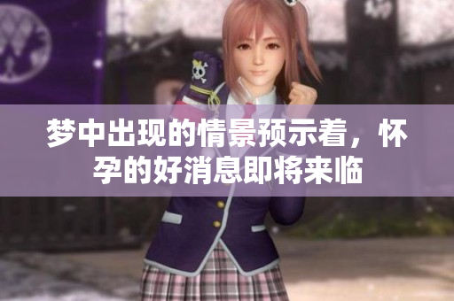 梦中出现的情景预示着，怀孕的好消息即将来临