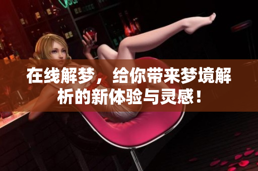 在线解梦，给你带来梦境解析的新体验与灵感！