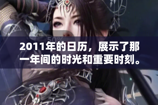 2011年的日历，展示了那一年间的时光和重要时刻。