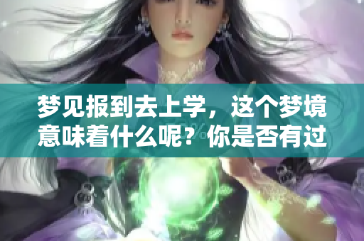 梦见报到去上学，这个梦境意味着什么呢？你是否有过这样的经历？