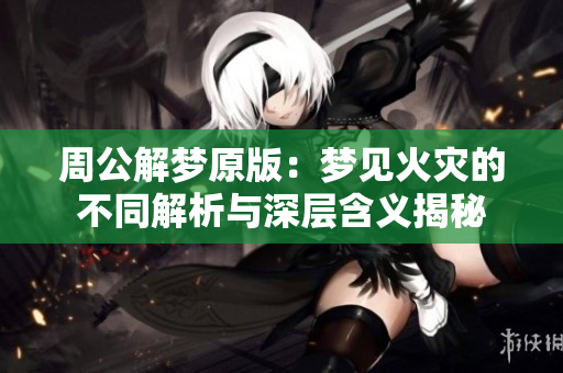 周公解梦原版：梦见火灾的不同解析与深层含义揭秘
