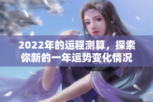 2022年的运程测算，探索你新的一年运势变化情况