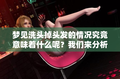 梦见洗头掉头发的情况究竟意味着什么呢？我们来分析一下这个梦境吧。
