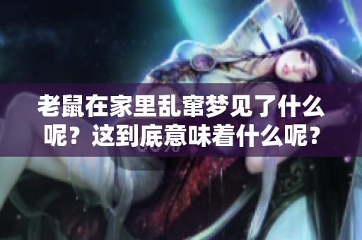 老鼠在家里乱窜梦见了什么呢？这到底意味着什么呢？