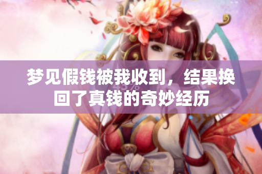 梦见假钱被我收到，结果换回了真钱的奇妙经历