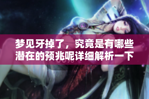 梦见牙掉了，究竟是有哪些潜在的预兆呢详细解析一下