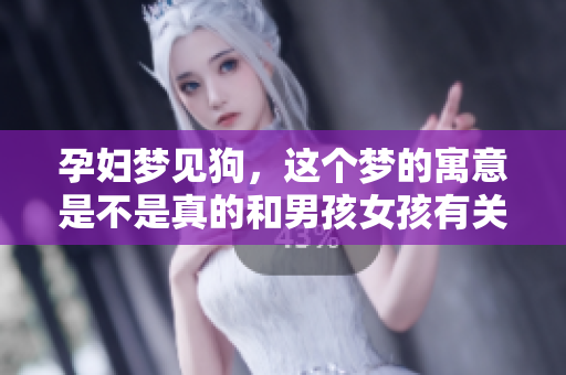 孕妇梦见狗，这个梦的寓意是不是真的和男孩女孩有关呢？