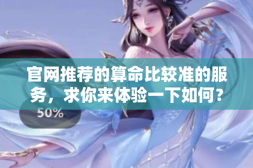 官网推荐的算命比较准的服务，求你来体验一下如何？
