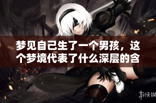 梦见自己生了一个男孩，这个梦境代表了什么深层的含义呢