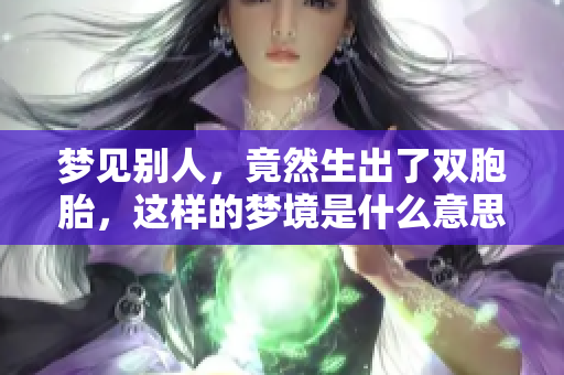 梦见别人，竟然生出了双胞胎，这样的梦境是什么意思呢