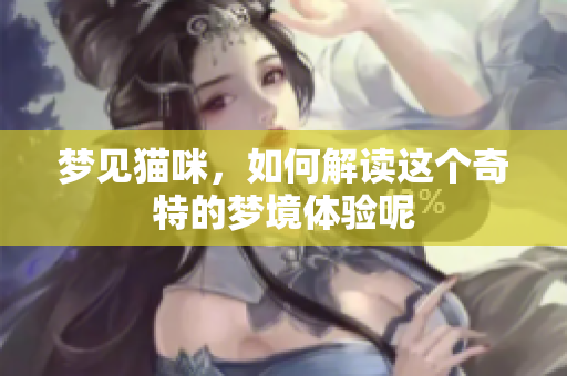 梦见猫咪，如何解读这个奇特的梦境体验呢
