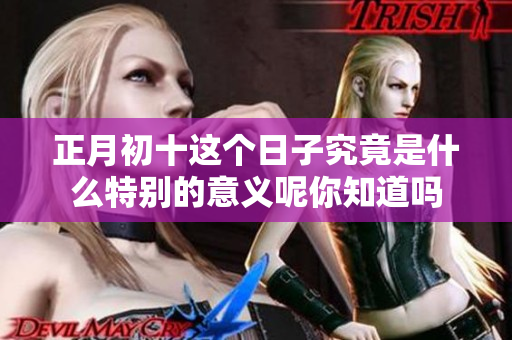 正月初十这个日子究竟是什么特别的意义呢你知道吗